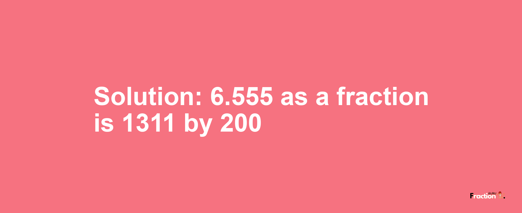 Solution:6.555 as a fraction is 1311/200